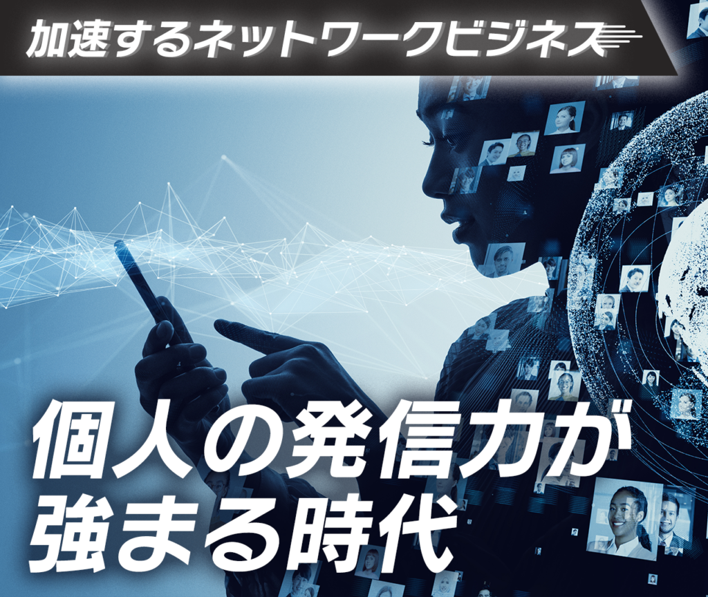 加速するネットワークビジネス　個人の発信力が強まる時代