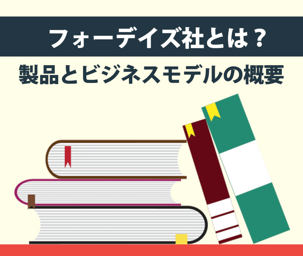 フォーデイズ社とは？製品とビジネスモデルの概要