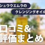 シュウウエムラのクレンジングオイルの口コミ・評価まとめ