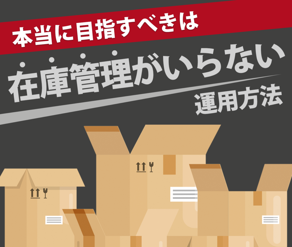 本当に目指すべきは『在庫管理がいらない』運用方法